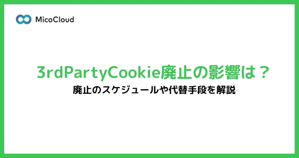 3rdPartyCookie（サードパーティクッキー）廃止の影響や廃止のスケジュール、代替技術について解説。