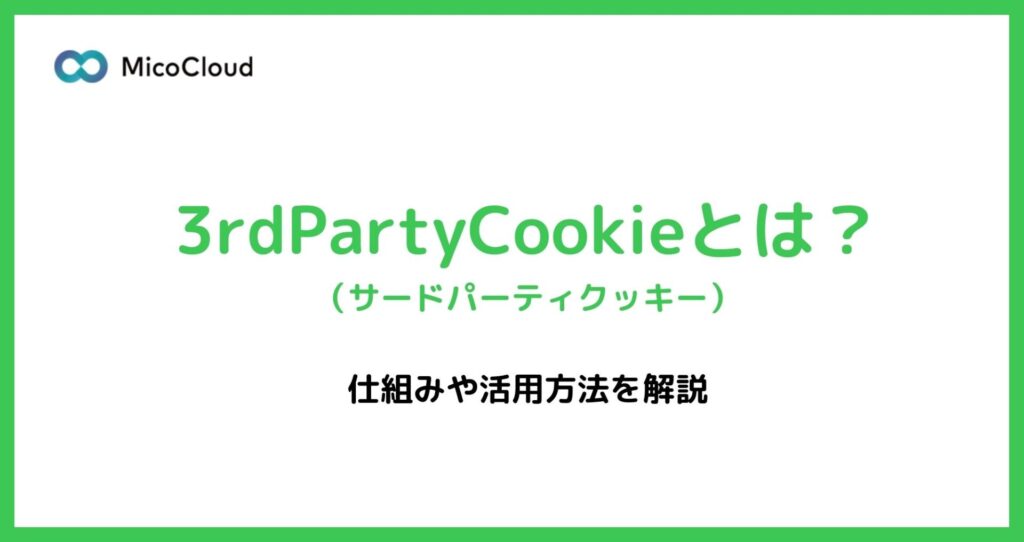 3rdPartyCookie（サードパーティクッキー）とは？仕組みや活用方法を解説